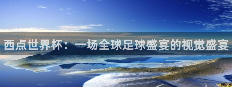 足球杯：西点世界杯：一场全球足球盛宴的视觉盛宴