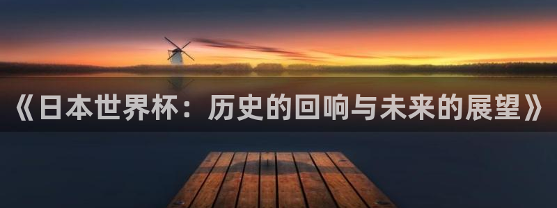美洲杯直播：《日本世界杯：历史的回响与未来的展望》