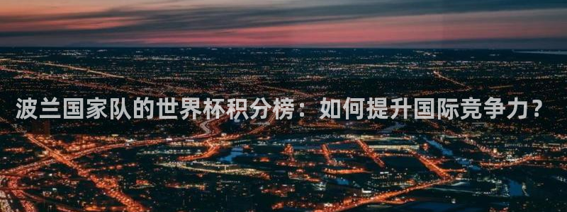 2026世界杯德国队阵容：波兰国家队的世界杯积分榜：如何提升国际竞争力？